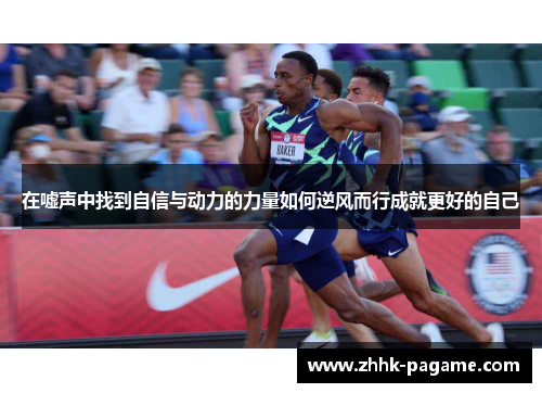 在嘘声中找到自信与动力的力量如何逆风而行成就更好的自己 在嘘声中找到自信与动力的力量如何逆风而行成就更好的自己