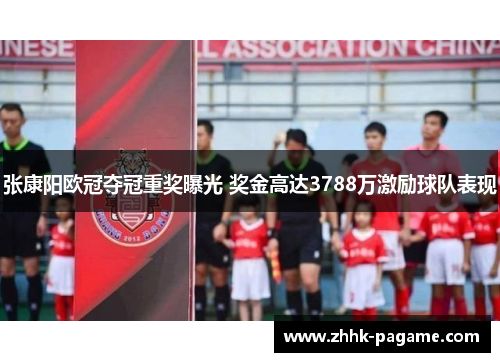 张康阳欧冠夺冠重奖曝光 奖金高达3788万激励球队表现 张康阳欧冠夺冠重奖曝光 奖金高达3788万激励球队表现
