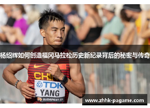 杨绍辉如何创造福冈马拉松历史新纪录背后的秘密与传奇 杨绍辉如何创造福冈马拉松历史新纪录背后的秘密与传奇