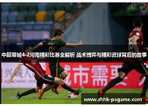 中超蓉城4-2河南精彩比赛全解析 战术博弈与精彩进球背后的故事
