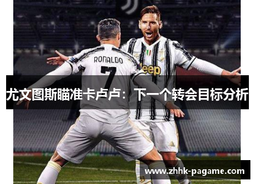 尤文图斯瞄准卡卢卢:下一个转会目标分析 尤文图斯瞄准卡卢卢:下一个转会目标分析