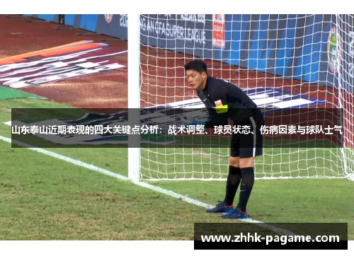 山东泰山近期表现的四大关键点分析:战术调整、球员状态、伤病因素与球队士气 山东泰山近期表现的四大关键点分析:战术调整、球员状态、伤病因素与球队士气