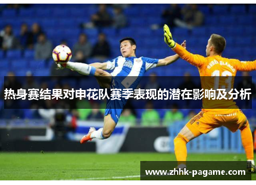 热身赛结果对申花队赛季表现的潜在影响及分析 热身赛结果对申花队赛季表现的潜在影响及分析