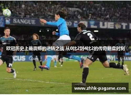 欧冠历史上最震撼的逆转之战 从0比2到4比2的传奇翻盘时刻 欧冠历史上最震撼的逆转之战 从0比2到4比2的传奇翻盘时刻