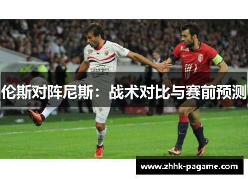 伦斯对阵尼斯：战术对比与赛前预测