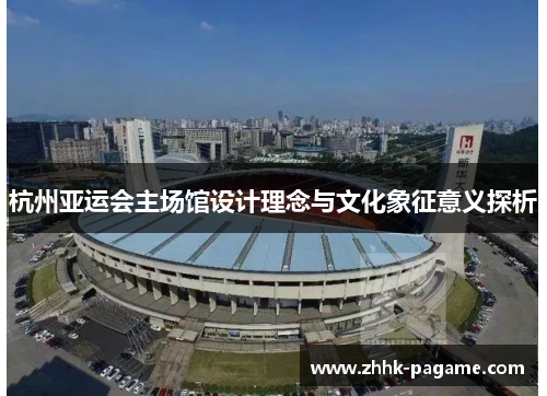 杭州亚运会主场馆设计理念与文化象征意义探析 杭州亚运会主场馆设计理念与文化象征意义探析