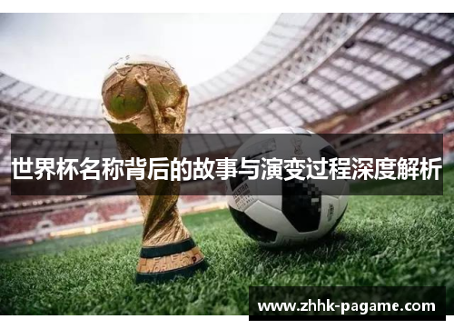 世界杯名称背后的故事与演变过程深度解析