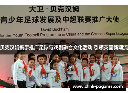 贝克汉姆携手推广足球与戏剧融合文化活动 引领英国新潮流 贝克汉姆携手推广足球与戏剧融合文化活动 引领英国新潮流