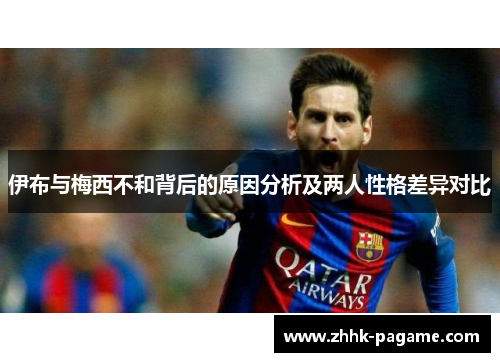 伊布与梅西不和背后的原因分析及两人性格差异对比 伊布与梅西不和背后的原因分析及两人性格差异对比