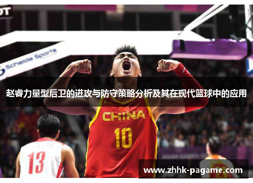 赵睿力量型后卫的进攻与防守策略分析及其在现代篮球中的应用
