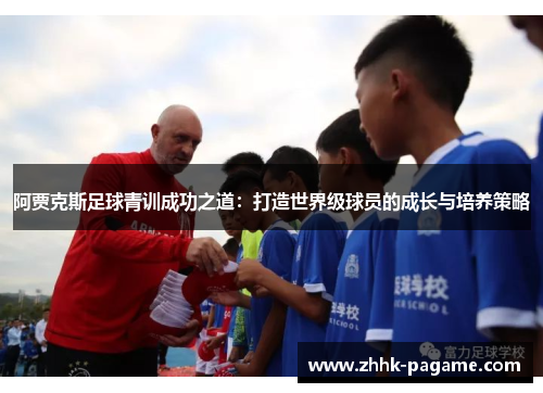 阿贾克斯足球青训成功之道:打造世界级球员的成长与培养策略 阿贾克斯足球青训成功之道:打造世界级球员的成长与培养策略