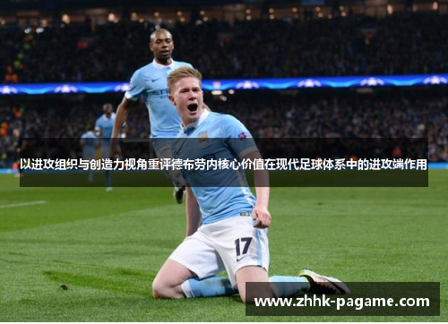 以进攻组织与创造力视角重评德布劳内核心价值在现代足球体系中的进攻端作用