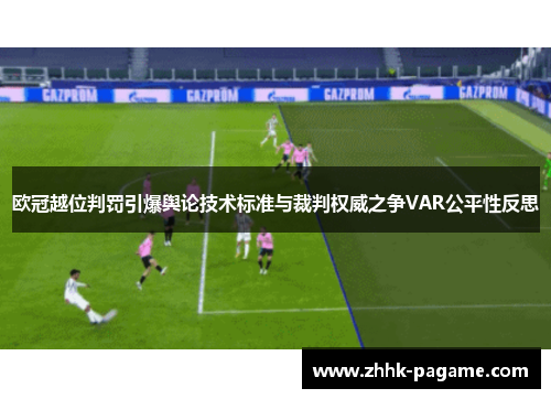 欧冠越位判罚引爆舆论技术标准与裁判权威之争VAR公平性反思