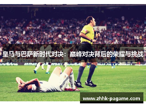 皇马与巴萨新时代对决：巅峰对决背后的荣耀与挑战