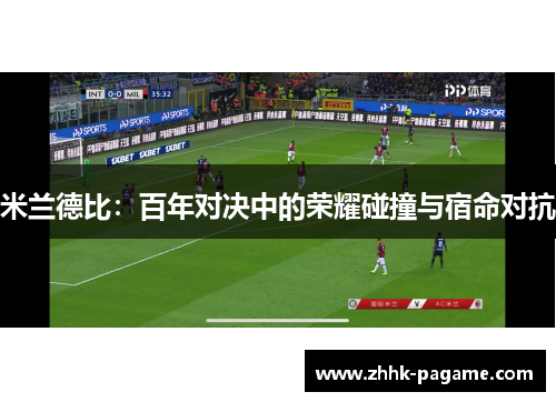米兰德比：百年对决中的荣耀碰撞与宿命对抗