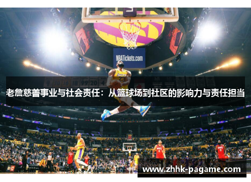 老詹慈善事业与社会责任：从篮球场到社区的影响力与责任担当