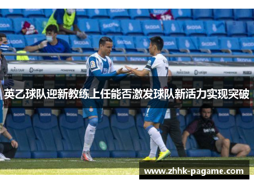 英乙球队迎新教练上任能否激发球队新活力实现突破