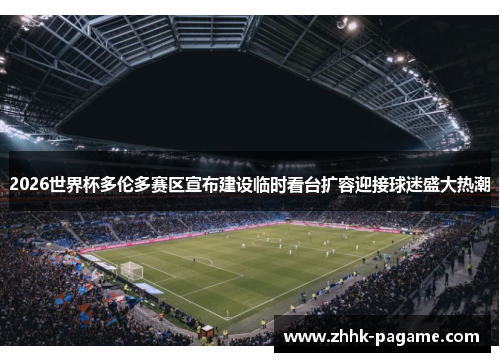 2026世界杯多伦多赛区宣布建设临时看台扩容迎接球迷盛大热潮