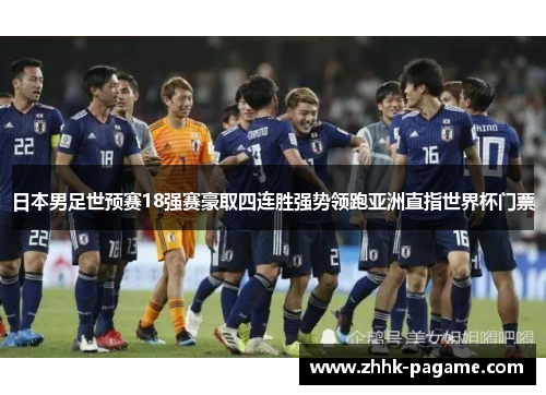 日本男足世预赛18强赛豪取四连胜强势领跑亚洲直指世界杯门票