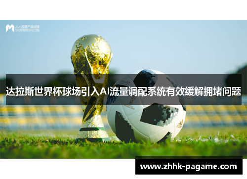 达拉斯世界杯球场引入AI流量调配系统有效缓解拥堵问题