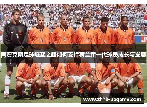 阿贾克斯足球崛起之路如何支持荷兰新一代球员成长与发展