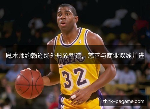 魔术师约翰逊场外形象塑造，慈善与商业双线并进