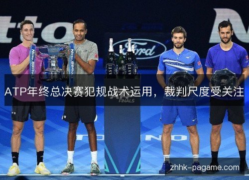 ATP年终总决赛犯规战术运用，裁判尺度受关注
