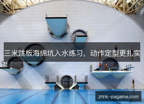 三米跳板海绵坑入水练习，动作定型更扎实