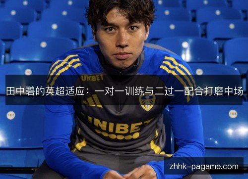 田中碧的英超适应：一对一训练与二过一配合打磨中场